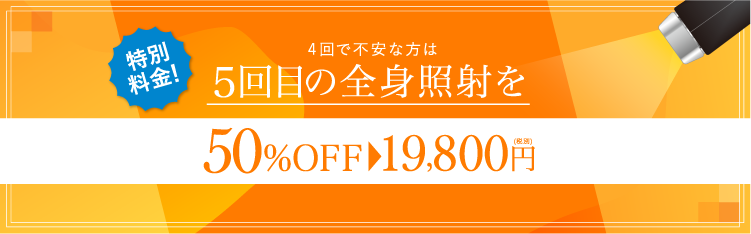 特別料金！ 4回で不安な方は5回目の全身照射を 50%OFF→19,800円(税別)