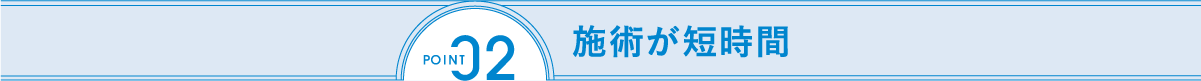 POINT2 施術が短時間
